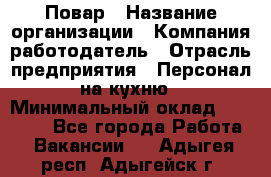 Повар › Название организации ­ Компания-работодатель › Отрасль предприятия ­ Персонал на кухню › Минимальный оклад ­ 12 000 - Все города Работа » Вакансии   . Адыгея респ.,Адыгейск г.